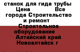 станок для гида трубы  › Цена ­ 30 000 - Все города Строительство и ремонт » Строительное оборудование   . Алтайский край,Новоалтайск г.